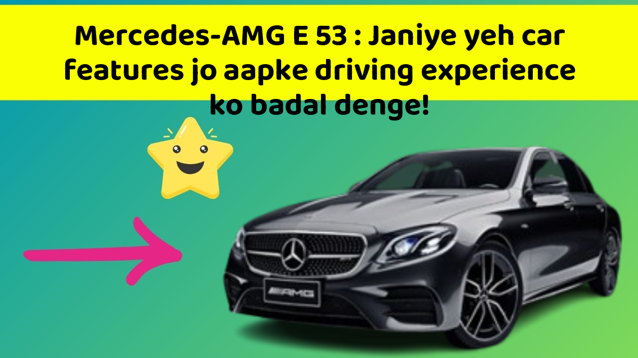 Mercedes-AMG E 53:Janiye yeh car features jo aapke driving experience ko badal denge!