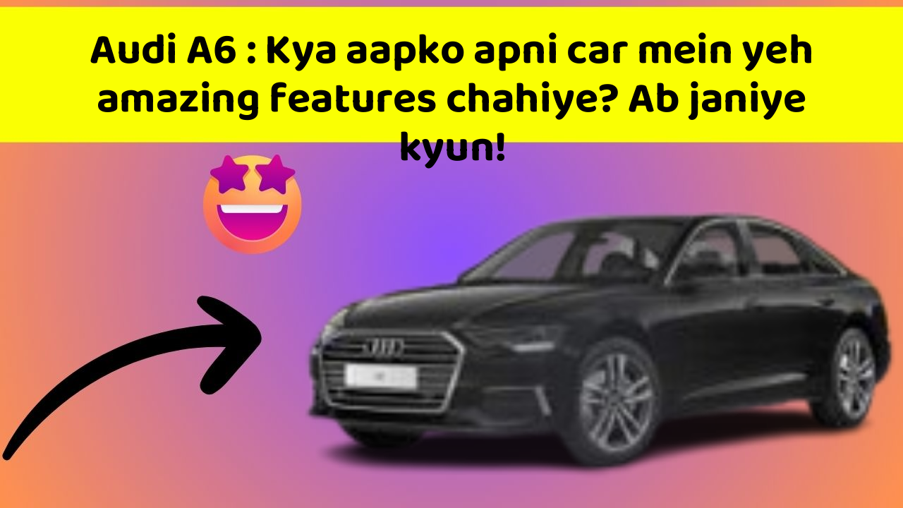 Audi A6: Yeh car feature aapko dega ek nayi identity!