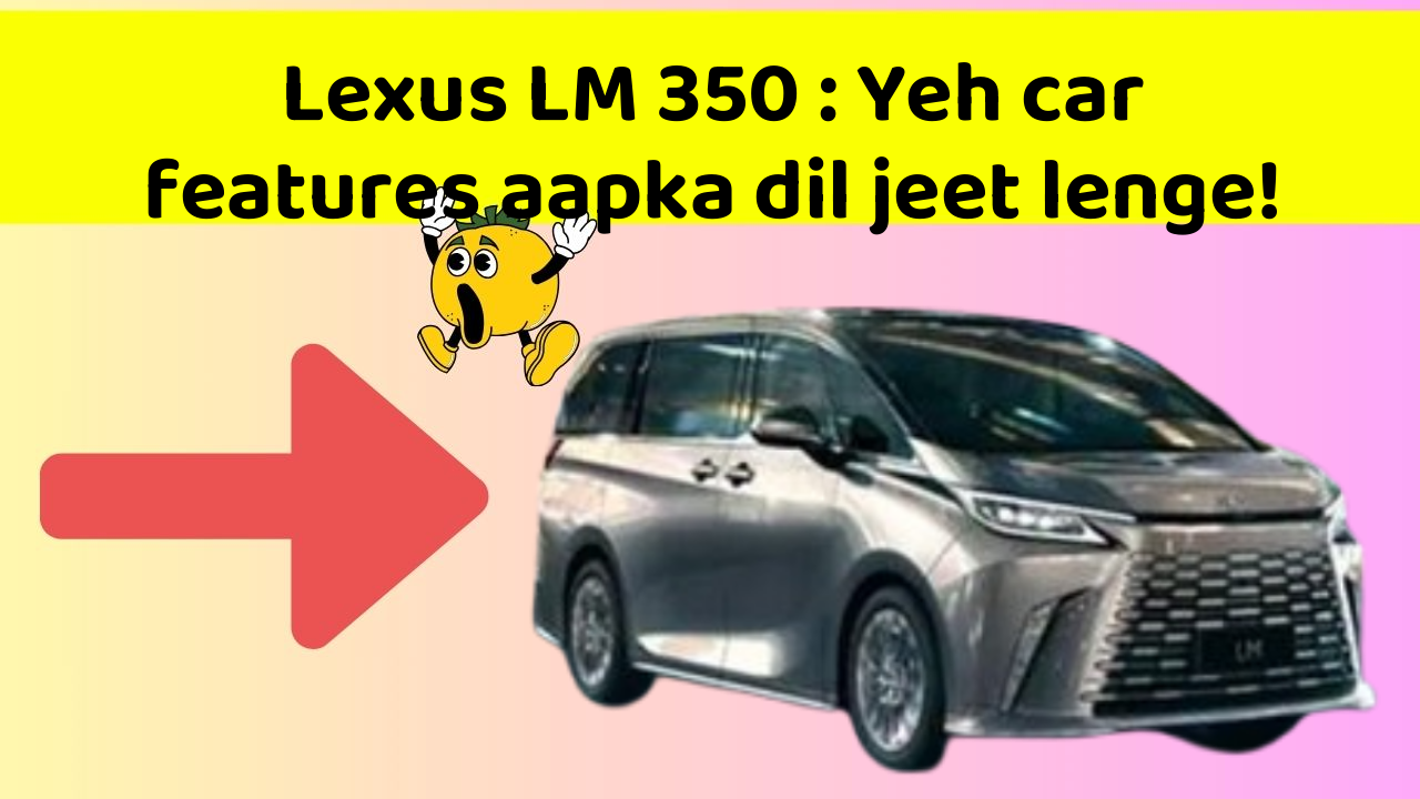Lexus LM 350: Yeh car features aapka dil jeet lenge!